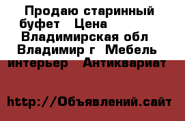 Продаю старинный буфет › Цена ­ 12 000 - Владимирская обл., Владимир г. Мебель, интерьер » Антиквариат   